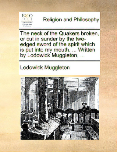 The Neck Of The Quakers Broken, Or Cut In Sunder By The Two-edged Sword Of The Spirit Which Is Pu..., De Muggleton, Lodowick., Vol. 1. Editorial Gale Ecco Print Ed, Tapa Blanda En Inglés