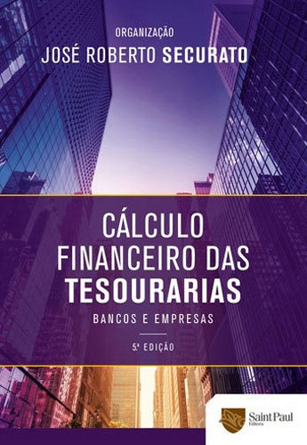 Cálculo financeiro das tesourarias - Bancos e empresas - José Roberto Securato - 5ª. Edição - Saint Paul Editora