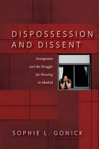 Dispossession And Dissent : Immigrants And The Struggle For Housing In Madrid, De Sophie L. Gonick., Vol. 1. Editorial Stanford University Press, Tapa Blanda En Inglés