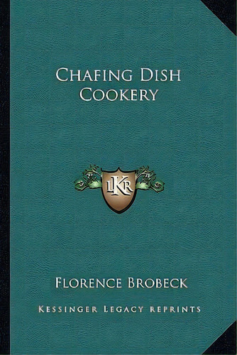 Chafing Dish Cookery, De Florence Brobeck. Editorial Kessinger Publishing, Tapa Blanda En Inglés