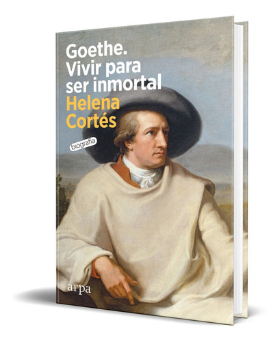 Goethe. Vivir Para Ser Inmortal, De Helena Cortés. Editorial Arpa Editores, Tapa Blanda En Español, 2023