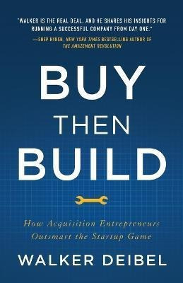 Buy Then Build : How Acquisition Entrepreneurs Outsmart The