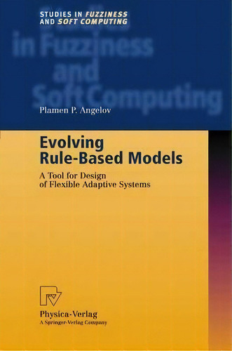 Evolving Rule-based Models : A Tool For Design Of Flexible Adaptive Systems, De Plamen Angelov. Editorial Springer-verlag Berlin And Heidelberg Gmbh & Co. Kg, Tapa Dura En Inglés