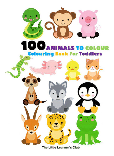 100 Animals To Colour - Animal Colouring Book: Colouring Book For Toddlers, De Club, The Little Learner's., Vol. 1. Editorial Blurb Inc, Tapa Blanda En Inglés
