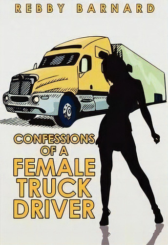 Confessions Of A Female Truck Driver, De Barnard Rebby Barnard. Editorial Xlibris Corporation, Tapa Blanda En Inglés