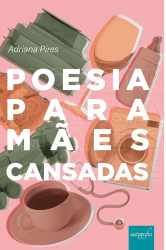Poesia Para Mães Cansadas, de Adriana Pires. Editora Autografia, capa mole em português