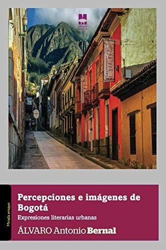 Percepciones E Imagenes De Bogota - Bernal Alvaro A 