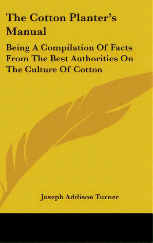 The Cotton Planter's Manual: Being A Compilation Of Facts From The Best Authorities On The Cultur..., De Turner, Joseph Addison. Editorial Kessinger Pub Llc, Tapa Dura En Inglés