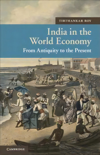 New Approaches To Asian History: India In The World Economy: From Antiquity To The Present Series..., De Tirthankar Roy. Editorial Cambridge University Press, Tapa Blanda En Inglés