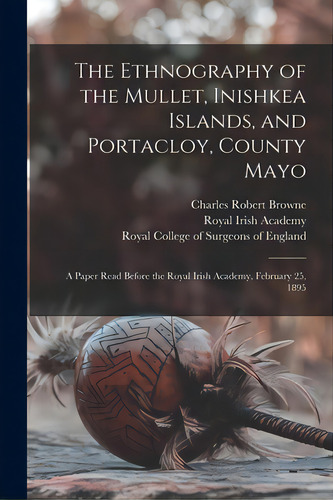The Ethnography Of The Mullet, Inishkea Islands, And Portacloy, County Mayo: A Paper Read Before ..., De Browne, Charles Robert. Editorial Legare Street Pr, Tapa Blanda En Inglés