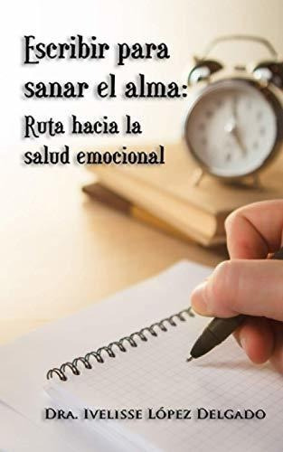 Escribir Para Sanar El Alma Ruta Hacia La Salud..., de López Delgado, Dra Ivelisse. Editorial Independently Published en español