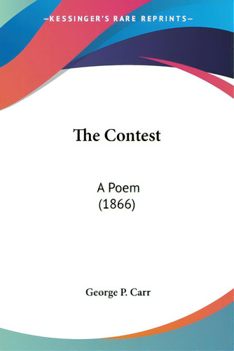 The Contest: A Poem (1866), De Carr, George P.., Vol. 1. Editorial Kessinger Pub Llc, Tapa Blanda En Inglés