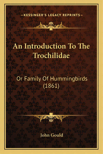 An Introduction To The Trochilidae: Or Family Of Hummingbirds (1861), De Gould, John. Editorial Kessinger Pub Llc, Tapa Blanda En Inglés