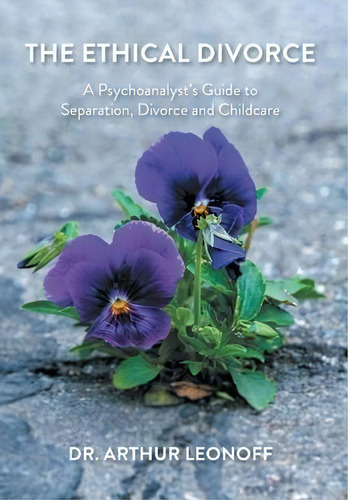 The Ethical Divorce : A Psychoanalyst's Guide To Separation, Divorce And Childcare, De Arthur Leonoff., Vol. 1. Editorial Friesenpress, Tapa Dura En Inglés
