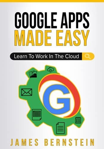 Google Apps Made Easy Learn To Work In The Cloud (computers, De Bernstein, James. Editorial Independently Published, Tapa Blanda En Inglés, 2019