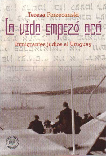 La Vida Empezo Aca Inmigrantes Judios En Uruguay (libro)  