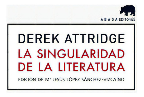 La singularidad de la literatura, de Attridge, Derek. Editorial Abada Editores, tapa blanda en español