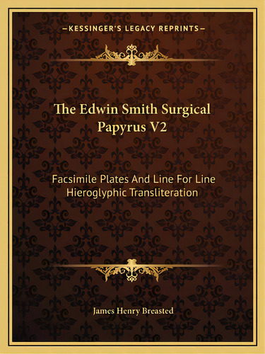 The Edwin Smith Surgical Papyrus V2: Facsimile Plates And Line For Line Hieroglyphic Transliteration, De Breasted, James Henry. Editorial Kessinger Pub Llc, Tapa Blanda En Inglés