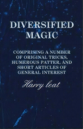 Diversified Magic - Comprising A Number Of Original Tricks, Humerous Patter, And Short Articles O..., De Harry Leat. Editorial White Press, Tapa Blanda En Inglés