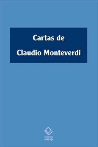 Cartas De Claudio Monteverdi: (1601-1643), De Monteverdi, Cláudio. Editora Unesp, Capa Mole, Edição 1ª Edição - 2011 Em Português