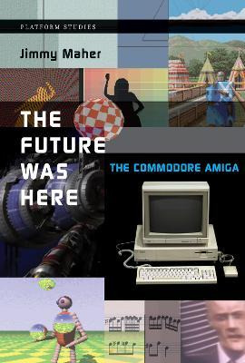 The Future Was Here : The Commodore Amiga - Jimmy Maher