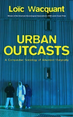 Urban Outcasts : A Comparative Sociology Of Advanced Marginality, De Loic Wacquant. Editorial Polity Press, Tapa Dura En Inglés