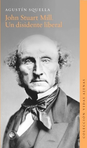 John Stuart Mill. Un Disidente Liberal - Agustin Squella
