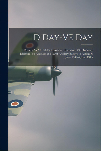 D Day-ve Day: Battery A, 310th Field Artillery Battalion, 79th Infantry Division: An Account Of A..., De Anonymous. Editorial Hassell Street Pr, Tapa Blanda En Inglés