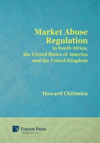 Market Abuse Regulation In South Africa, The United States Of America And The United Kingdom, De Howard Chitimira. Editorial Vernon Press, Tapa Dura En Inglés
