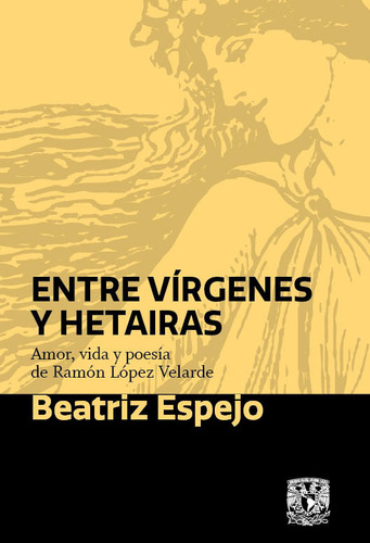 Entre Vírgenes Y Hetairas: Amor Vida Y Poesía De Ramón López Velarde, De Beatriz Espejo. Editorial Universidad Nacional Autonoma De México, Tapa Blanda, Edición 2021 En Español