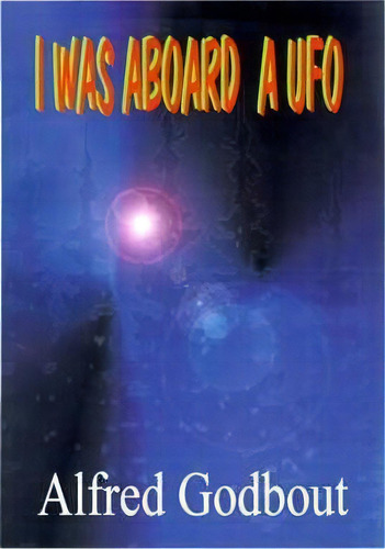 I Was Aboard A Ufo, De Alfred A. Godbout. Editorial Authorhouse, Tapa Blanda En Inglés