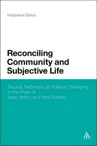 Reconciling Community And Subjective Life : Trauma Testimony As Political Theorizing In The Work ..., De Magdalena Zolkos. Editorial Continuum Publishing Corporation, Tapa Dura En Inglés