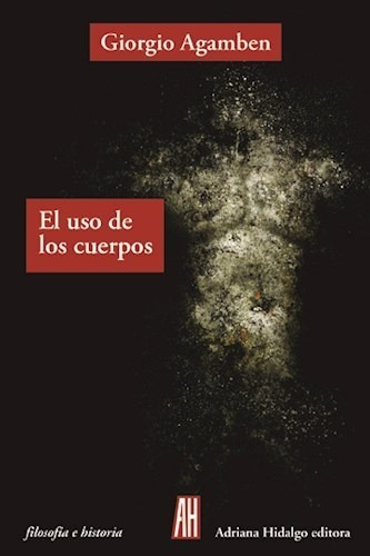 El Uso De Los Cuerpos- Agamben, Giorgio.- Libro Adriana Hida