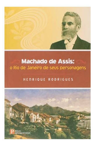 Machado De Assis - O Rio De Janeiro De Seus Personagens, De Henrique Henrique Rodrigues. Editora Pinakotheke, Capa Mole Em Português