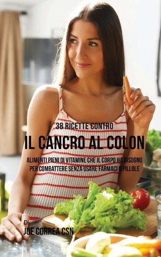 Libro: 38 Ricette Contro Il Cancro Al Colon: Alimenti Pieni