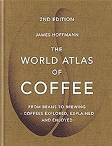 The World Atlas Of Coffee: From Beans To Brewing - Coffees E