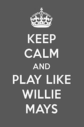 Keep Calm And Play Like Willie Mays Willie Mays Designer Not