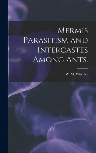 Mermis Parasitism And Intercastes Among Ants., De Wheeler, W. M.. Editorial Hassell Street Pr, Tapa Dura En Inglés