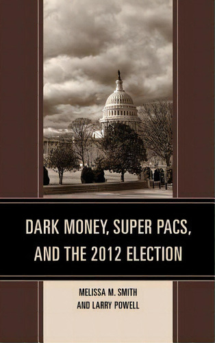 Dark Money, Super Pacs, And The 2012 Election, De Melissa M. Smith. Editorial Lexington Books, Tapa Dura En Inglés