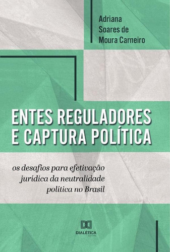 Entes Reguladores E Captura Política, De Adriana Soares De Moura Carneiro. Editorial Editora Dialetica, Tapa Blanda En Portugués