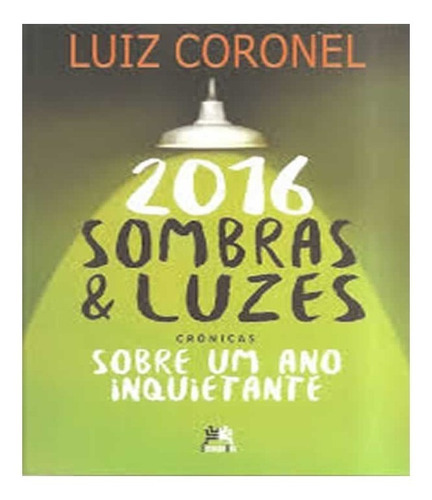 2016 Sombras E Luzes   Cronicas Sobre Um Ano Inquietante: 2016 Sombras E Luzes   Cronicas Sobre Um Ano Inquietante, De Coronel, Luiz. Editora Besourobox, Capa Mole, Edição 1 Em Português