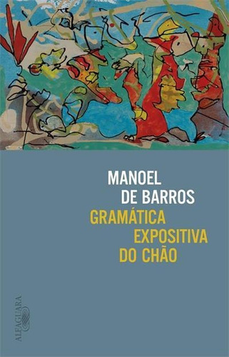 Gramatica Expositiva Do Chao - 1ªed.(2022), De Manoel De Barros. Editora Alfaguara, Capa Mole, Edição 1 Em Português, 2022