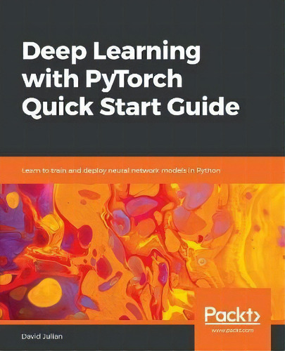 Deep Learning With Pytorch Quick Start Guide : Learn To Train And Deploy Neural Network Models In..., De David Julian. Editorial Packt Publishing Limited, Tapa Blanda En Inglés, 2018