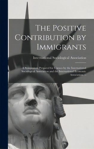 The Positive Contribution By Immigrants: A Symposium Prepared For Unesco By The International Soc..., De International Sociological Association. Editorial Hassell Street Pr, Tapa Dura En Inglés