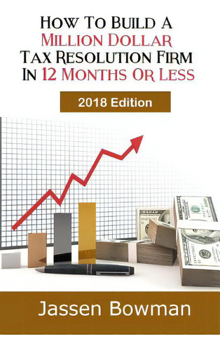 How To Build A Million Dollar Tax Resolution Practice In 12 Months Or Less: In 12 Months Or Less, De Bowman, Jassen., Vol. 1. Editorial Createspace, Tapa Blanda, Edición 2018 Edition En Inglés, 2018