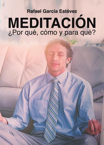 MEDITACIÓN, ¿PORQUÉ, CÓMO Y PARA QUÉ?, de RAFAEL GARCÍA ESTÉVEZ. Editorial Letrame, tapa blanda en español