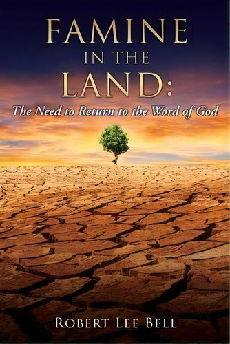Famine In The Land : The Need To Return To The Word Of God, De Robert Lee Bell. Editorial Xulon Press, Tapa Blanda En Inglés