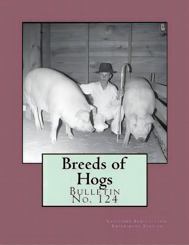 Breeds Of Hogs : Bulletin No. 124, De Louisiana Agricultural Experime Station. Editorial Createspace Independent Publishing Platform, Tapa Blanda En Inglés