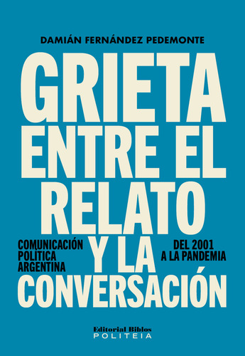 Grieta Entre El Relato Y La Conversacion: Comunicación Politica Argentina, Del 2001 A La Pandemia, De Damian Fernandez Pedemonte. Editorial Biblos, Tapa Blanda En Español, 2023