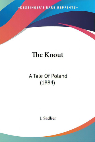 The Knout: A Tale Of Poland (1884), De Sadlier, J.. Editorial Kessinger Pub Llc, Tapa Blanda En Inglés
